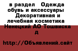  в раздел : Одежда, обувь и аксессуары » Декоративная и лечебная косметика . Ненецкий АО,Тошвиска д.